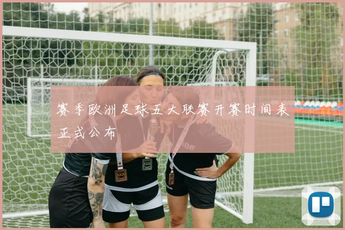 赛季欧洲足球五大联赛开赛时间表正式公布