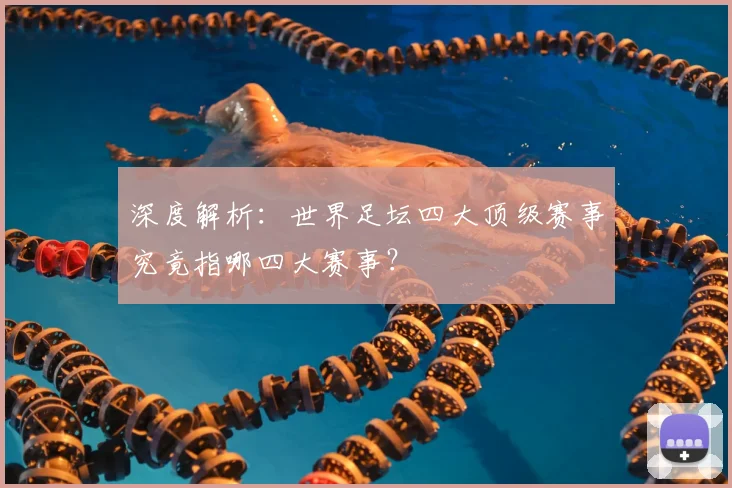 深度解析：世界足坛四大顶级赛事究竟指哪四大赛事？