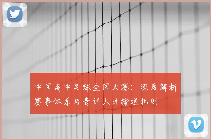 中国高中足球全国大赛：深度解析赛事体系与青训人才输送机制