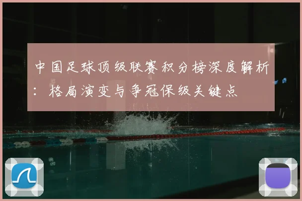 中国足球顶级联赛积分榜深度解析：格局演变与争冠保级关键点