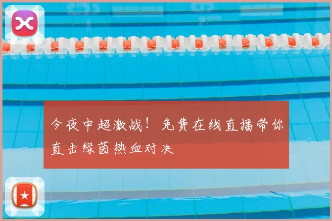 今夜中超激战!免费在线直播带你直击绿茵热血对决
