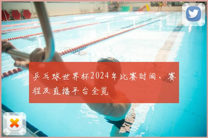 乒乓球世界杯2024年比赛时间、赛程及直播平台全览