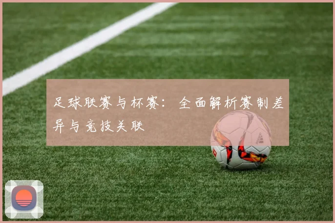 足球联赛与杯赛:全面解析赛制差异与竞技关联