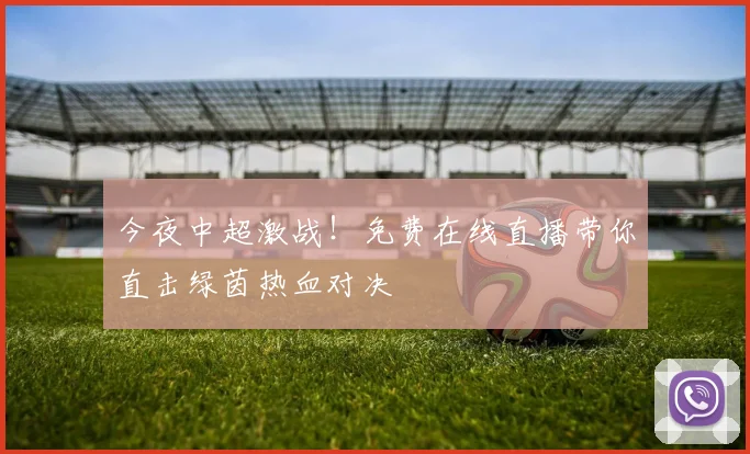 今夜中超激战!免费在线直播带你直击绿茵热血对决